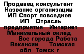 Продавец-консультант › Название организации ­ ИП Спорт повседнев, ИП › Отрасль предприятия ­ Интернет › Минимальный оклад ­ 5 000 - Все города Работа » Вакансии   . Томская обл.,Томск г.